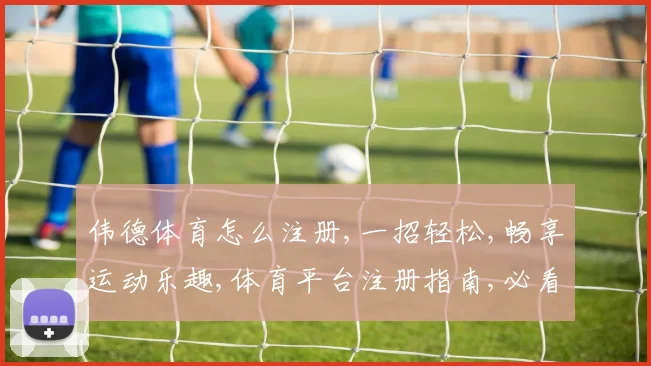 伟德体育怎么注册,一招轻松,畅享运动乐趣,体育平台注册指南,必看