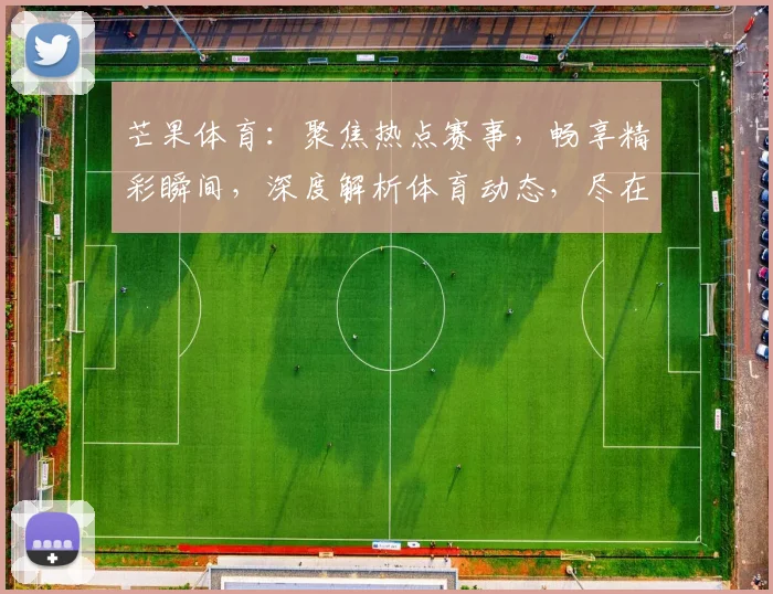 芒果体育：聚焦热点赛事，畅享精彩瞬间，深度解析体育动态，尽在芒果体育平台