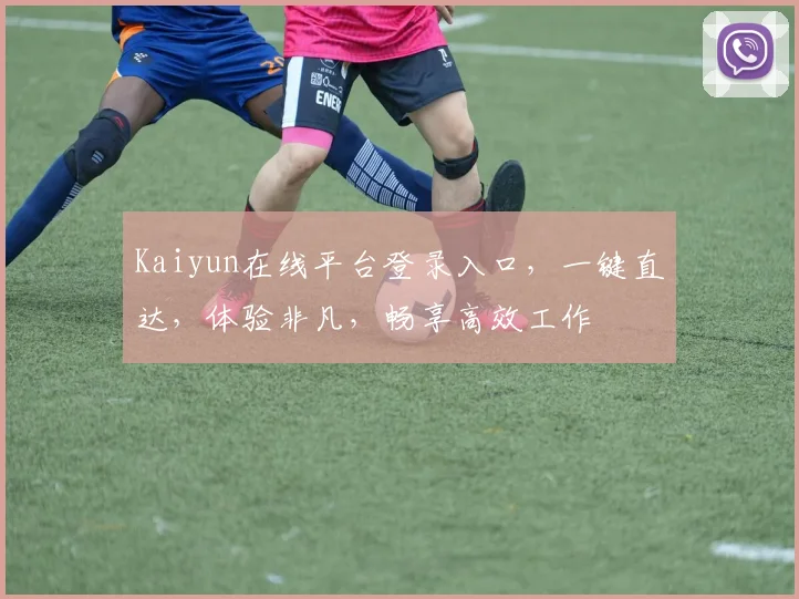 Kaiyun在线平台登录入口，一键直达，体验非凡，畅享高效工作