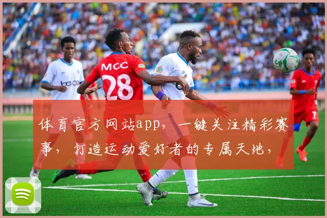 体育官方网站app，一键关注精彩赛事，打造运动爱好者的专属天地，让您畅享体育盛宴