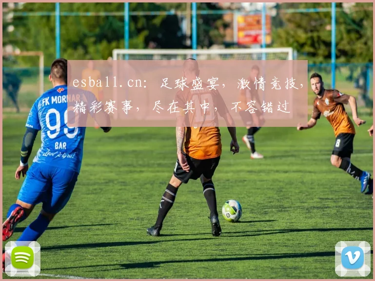 esball.cn：足球盛宴，激情竞技，精彩赛事，尽在其中，不容错过