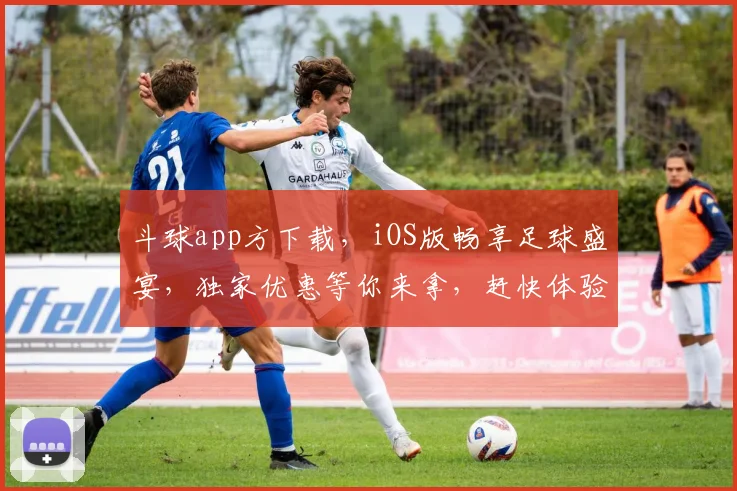 斗球app方下载，iOS版畅享足球盛宴，独家优惠等你来拿，赶快体验
