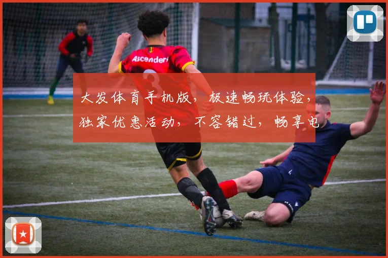 大发体育手机版，极速畅玩体验，独家优惠活动，不容错过，畅享电竞盛宴