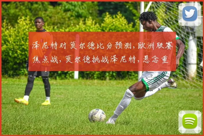 泽尼特对莫尔德比分预测,欧洲联赛焦点战,莫尔德挑战泽尼特,悬念重重