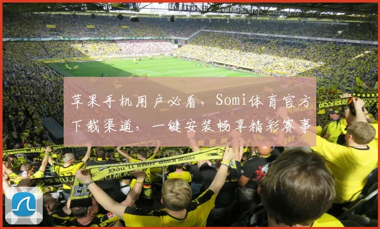 苹果手机用户必看，Somi体育官方下载渠道，一键安装畅享精彩赛事，不容错过